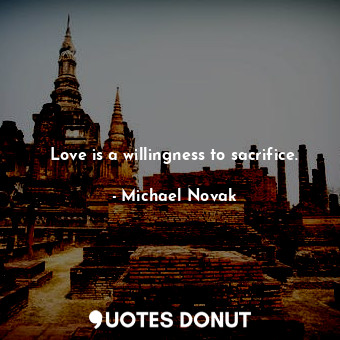 Love is a willingness to sacrifice.