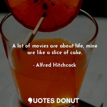  A lot of movies are about life, mine are like a slice of cake.... - Alfred Hitchcock - Quotes Donut