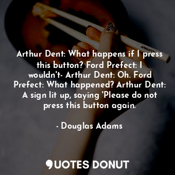  Arthur Dent: What happens if I press this button? Ford Prefect: I wouldn't- Arth... - Douglas Adams - Quotes Donut