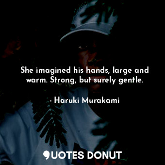  She imagined his hands, large and warm. Strong, but surely gentle.... - Haruki Murakami - Quotes Donut