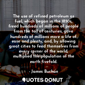  The use of refined petroleum as fuel, which began in the 1850s, freed hundreds o... - James Buchan - Quotes Donut