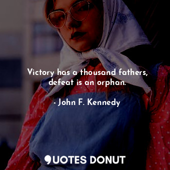  Victory has a thousand fathers, defeat is an orphan.... - John F. Kennedy - Quotes Donut