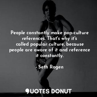  People constantly make pop-culture references. That&#39;s why it&#39;s called po... - Seth Rogen - Quotes Donut