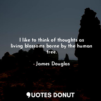 I like to think of thoughts as living blossoms borne by the human tree.