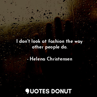  I don&#39;t look at fashion the way other people do.... - Helena Christensen - Quotes Donut