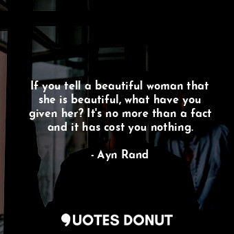  If you tell a beautiful woman that she is beautiful, what have you given her? It... - Ayn Rand - Quotes Donut