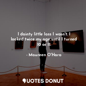  I dainty little lass I wasn&#39;t. I looked twice my age until I turned 10 or 11... - Maureen O&#39;Hara - Quotes Donut