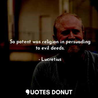  So potent was religion in persuading to evil deeds.... - Lucretius - Quotes Donut
