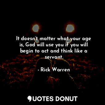  It doesn’t matter what your age is, God will use you if you will begin to act an... - Rick Warren - Quotes Donut