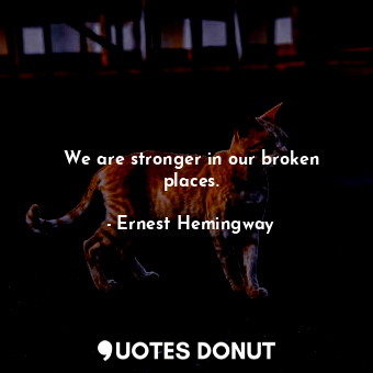  We are stronger in our broken places.... - Ernest Hemingway - Quotes Donut