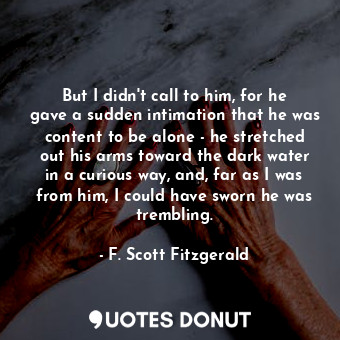  But I didn't call to him, for he gave a sudden intimation that he was content to... - F. Scott Fitzgerald - Quotes Donut