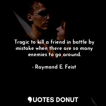  Tragic to kill a friend in battle by mistake when there are so many enemies to g... - Raymond E. Feist - Quotes Donut