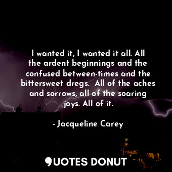  I wanted it, I wanted it all. All the ardent beginnings and the confused between... - Jacqueline Carey - Quotes Donut