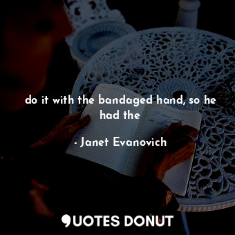  do it with the bandaged hand, so he had the... - Janet Evanovich - Quotes Donut