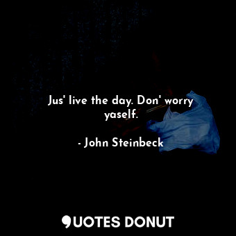  Jus' live the day. Don' worry yaself.... - John Steinbeck - Quotes Donut