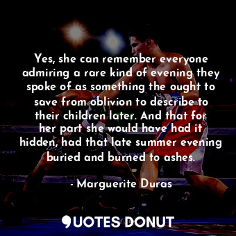  Yes, she can remember everyone admiring a rare kind of evening they spoke of as ... - Marguerite Duras - Quotes Donut
