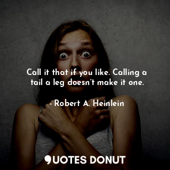  Call it that if you like. Calling a tail a leg doesn’t make it one.... - Robert A. Heinlein - Quotes Donut