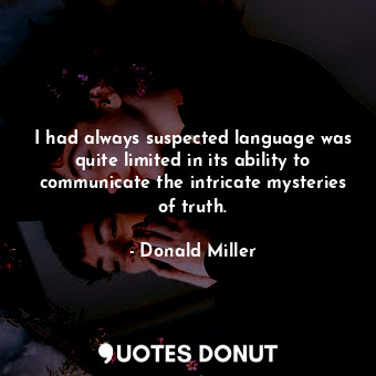  I had always suspected language was quite limited in its ability to communicate ... - Donald Miller - Quotes Donut