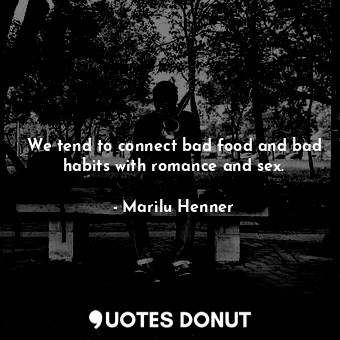 We tend to connect bad food and bad habits with romance and sex.