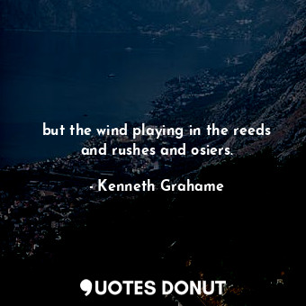  but the wind playing in the reeds and rushes and osiers.... - Kenneth Grahame - Quotes Donut