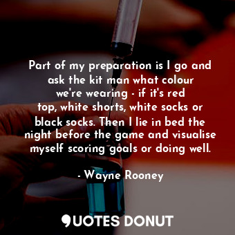  Part of my preparation is I go and ask the kit man what colour we&#39;re wearing... - Wayne Rooney - Quotes Donut