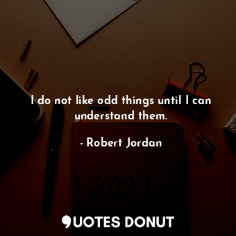  I do not like odd things until I can understand them.... - Robert Jordan - Quotes Donut