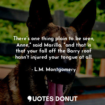  There's one thing plain to be seen, Anne," said Marilla, "and that is that your ... - L.M. Montgomery - Quotes Donut