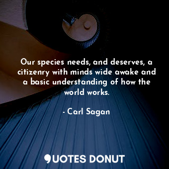  Our species needs, and deserves, a citizenry with minds wide awake and a basic u... - Carl Sagan - Quotes Donut