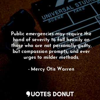  Public emergencies may require the hand of severity to fall heavily on those who... - Mercy Otis Warren - Quotes Donut