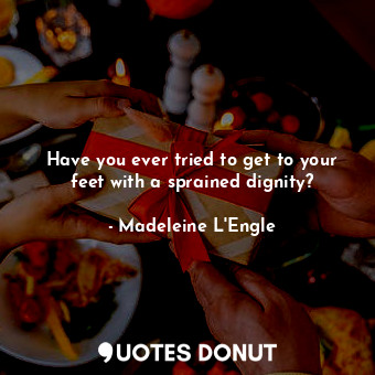  Have you ever tried to get to your feet with a sprained dignity?... - Madeleine L&#039;Engle - Quotes Donut