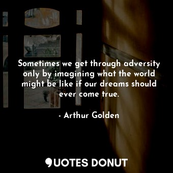  Sometimes we get through adversity only by imagining what the world might be lik... - Arthur Golden - Quotes Donut