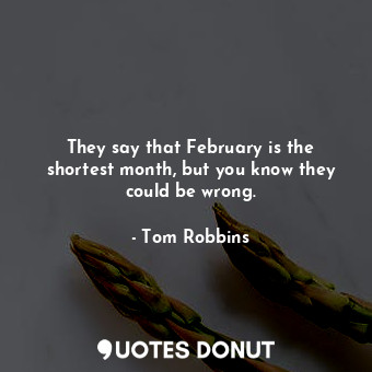  They say that February is the shortest month, but you know they could be wrong.... - Tom Robbins - Quotes Donut