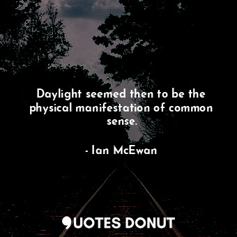Daylight seemed then to be the physical manifestation of common sense.
