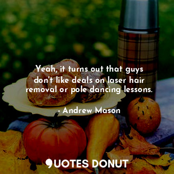  Yeah, it turns out that guys don&#39;t like deals on laser hair removal or pole ... - Andrew Mason - Quotes Donut