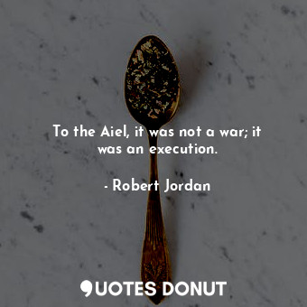  To the Aiel, it was not a war; it was an execution.... - Robert Jordan - Quotes Donut