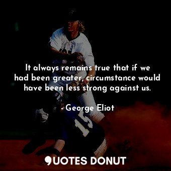  It always remains true that if we had been greater, circumstance would have been... - George Eliot - Quotes Donut