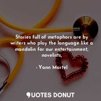Stories full of metaphors are by writers who play the language like a mandolin for our entertainment, novelists,