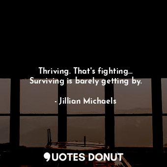  Thriving. That's fighting... Surviving is barely getting by.... - Jillian Michaels - Quotes Donut