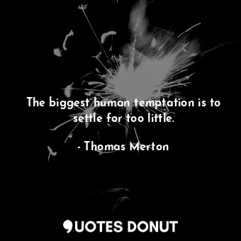  The biggest human temptation is to settle for too little.... - Thomas Merton - Quotes Donut