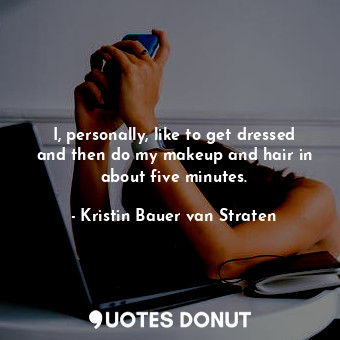  I, personally, like to get dressed and then do my makeup and hair in about five ... - Kristin Bauer van Straten - Quotes Donut