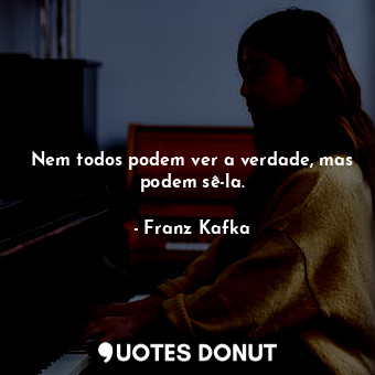  Nem todos podem ver a verdade, mas podem sê-la.... - Franz Kafka - Quotes Donut