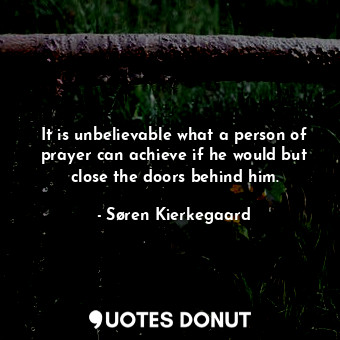  It is unbelievable what a person of prayer can achieve if he would but close the... - Søren Kierkegaard - Quotes Donut