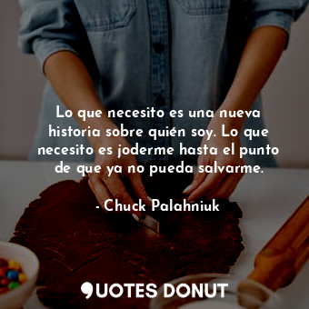  Lo que necesito es una nueva historia sobre quién soy. Lo que necesito es joderm... - Chuck Palahniuk - Quotes Donut