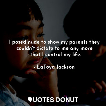  I posed nude to show my parents they couldn&#39;t dictate to me any more - that ... - LaToya Jackson - Quotes Donut