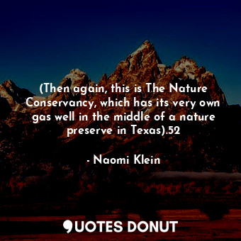 (Then again, this is The Nature Conservancy, which has its very own gas well in the middle of a nature preserve in Texas).52