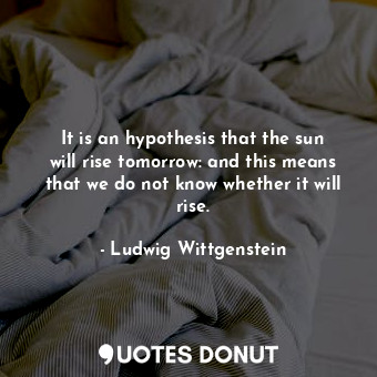  It is an hypothesis that the sun will rise tomorrow: and this means that we do n... - Ludwig Wittgenstein - Quotes Donut