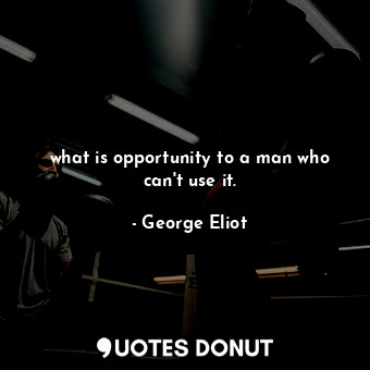  what is opportunity to a man who can't use it.... - George Eliot - Quotes Donut