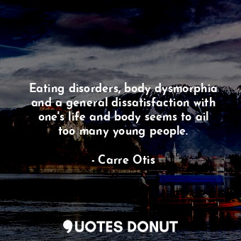  Eating disorders, body dysmorphia and a general dissatisfaction with one&#39;s l... - Carre Otis - Quotes Donut