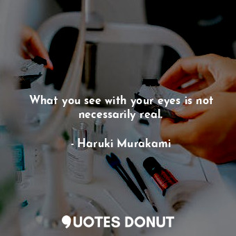  What you see with your eyes is not necessarily real.... - Haruki Murakami - Quotes Donut
