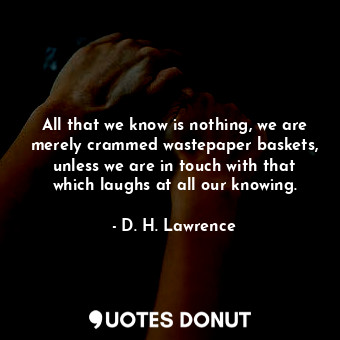  All that we know is nothing, we are merely crammed wastepaper baskets, unless we... - D. H. Lawrence - Quotes Donut